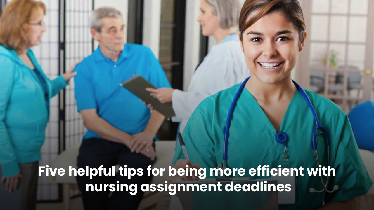 Five helpful tips for being more efficient with nursing assignment deadlines
